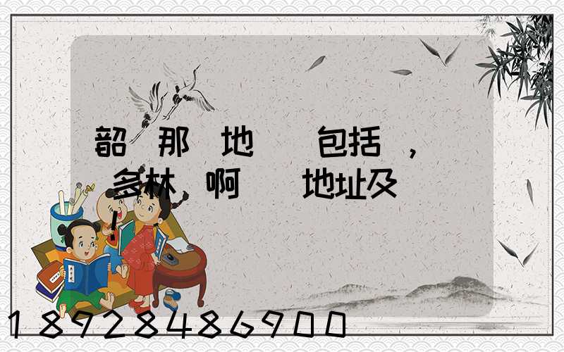 韶關那個地區(包括鄉,鎮)多林場啊詳細地址及電話謝謝!