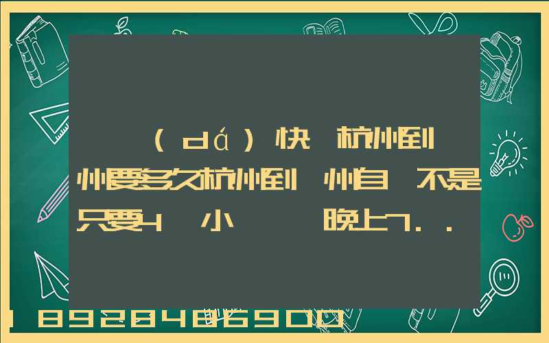 韻達(dá)快遞杭州到溫州要多久杭州到溫州自駕不是只要4個小時嗎從晚上7...
