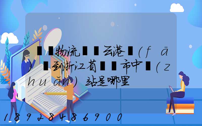 韻達物流從連云港發(fā)貨到浙江省東陽市中轉(zhuǎn)站是哪里