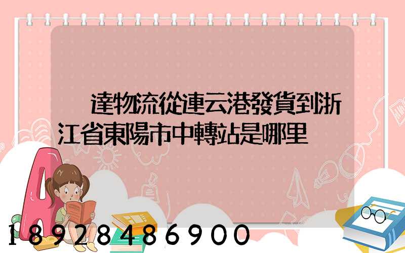 韻達物流從連云港發貨到浙江省東陽市中轉站是哪里