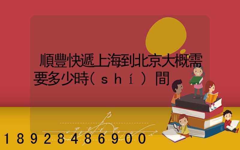 順豐快遞上海到北京大概需要多少時(shí)間