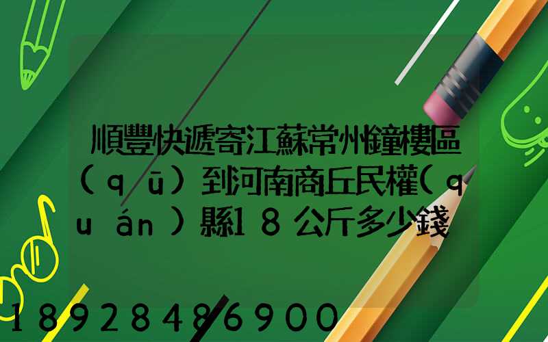 順豐快遞寄江蘇常州鐘樓區(qū)到河南商丘民權(quán)縣18公斤多少錢