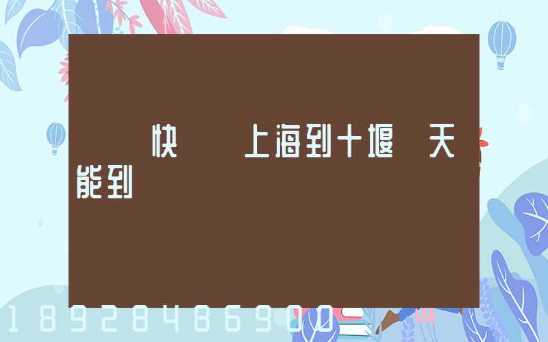 順豐快遞從上海到十堰幾天能到