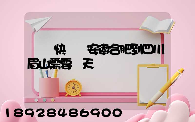 順豐快遞從安徽合肥到四川眉山需要幾天