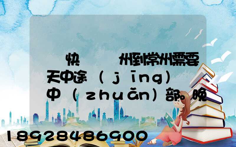 順豐快遞從廣州到常州需要幾天中途經(jīng)過無錫中轉(zhuǎn)部。晚上21點(diǎn)發(fā)出,什...