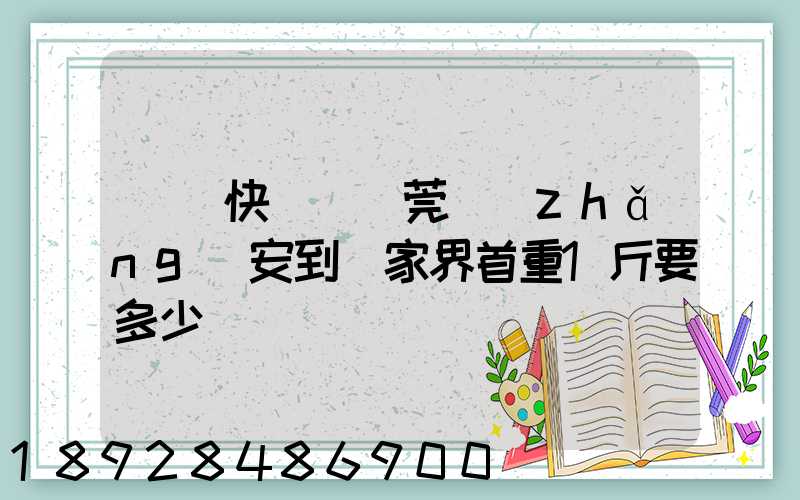 順豐快遞從東莞長(zhǎng)安到張家界首重1斤要多少錢