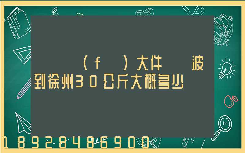 順豐發(fā)大件從寧波到徐州30公斤大概多少錢