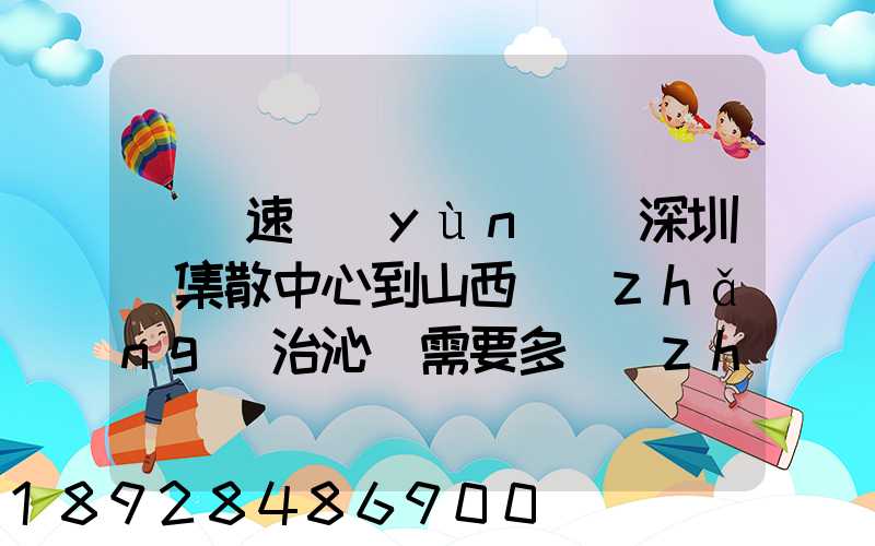 順豐速運(yùn)從深圳總集散中心到山西長(zhǎng)治沁縣需要多長(zhǎng)時(shí)間