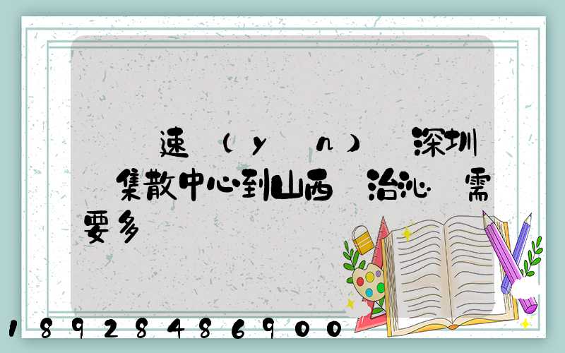 順豐速運(yùn)從深圳總集散中心到山西長治沁縣需要多長時間