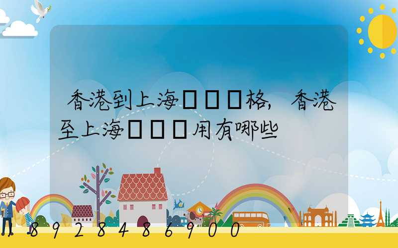 香港到上海貨運價格,香港至上海貨運費用有哪些