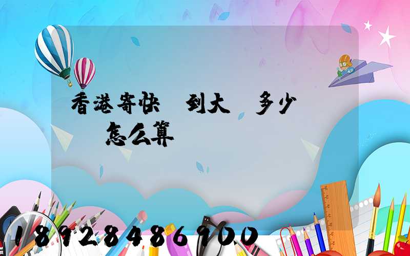 香港寄快遞到大陸多少錢,郵費怎么算