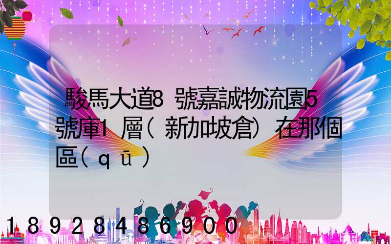 駿馬大道8號嘉誠物流園5號庫1層(新加坡倉)在那個區(qū)