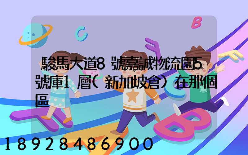 駿馬大道8號嘉誠物流園5號庫1層(新加坡倉)在那個區