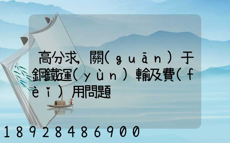 高分求,關(guān)于鋼鐵運(yùn)輸及費(fèi)用問題