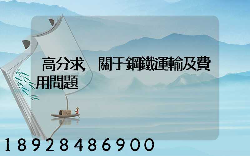 高分求,關于鋼鐵運輸及費用問題