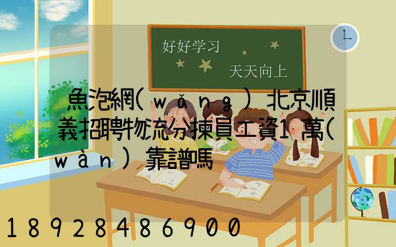 魚泡網(wǎng)北京順義招聘物流分揀員工資1萬(wàn)靠譜嗎