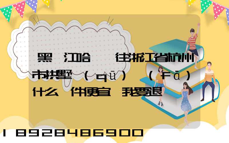 黑龍江哈爾濱往浙江省杭州市拱墅區(qū)發(fā)什么郵件便宜,我要退貨,發(fā)什么郵費(fèi)...