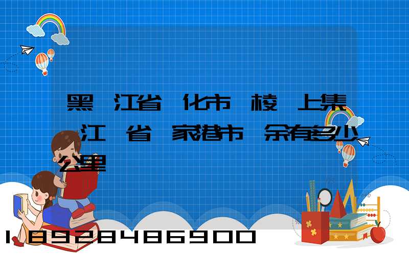 黑龍江省綏化市綏棱縣上集離江蘇省張家港市樂余有多少公里